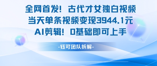 全网首发！古代才女独白视频，当天单条视频变现1k，AI剪辑0基础即可上手-追梦聊项目
