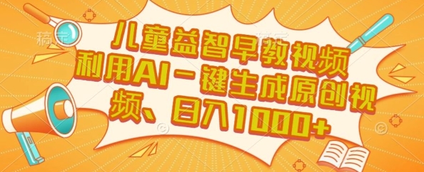 儿童益智早教视频，这个赛道挣翻了，利用AI一键生成原创视频，日入1k+【揭秘】-追梦聊项目