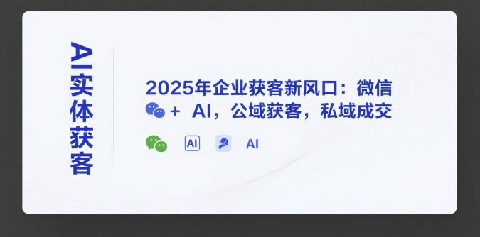 AI实体获客，2025年企业获客新风口：微信+ AI，公域获客，私域成交-追梦聊项目
