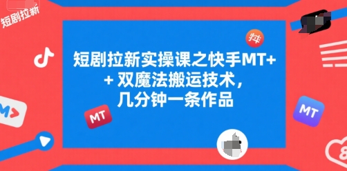 短剧拉新实操课之快手MT+双魔法搬运技术，几分钟一条作品-追梦聊项目