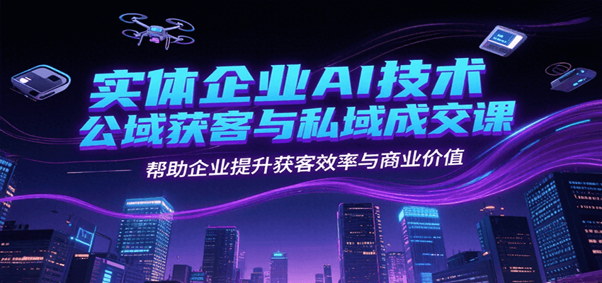 实体企业AI技术公域获客与私域成交课，帮助企业提升获客效率与商业价值-追梦聊项目