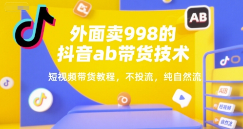 外面卖998的抖音ab带货技术，短视频带货教程，不投流，纯自然流-追梦聊项目