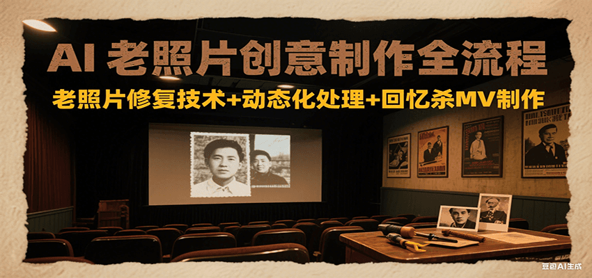 AI老照片创意制作全流程：老照片修复技术+动态化处理+回忆杀MV制作-追梦聊项目