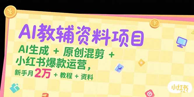 AI教辅资料项目，AI生成+原创混剪+小红书爆款运营，新手月入2万+教程+资料-追梦聊项目