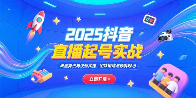 2025抖音直播起号实战，流量算法与设备实操，团队搭建与预算规划-追梦聊项目