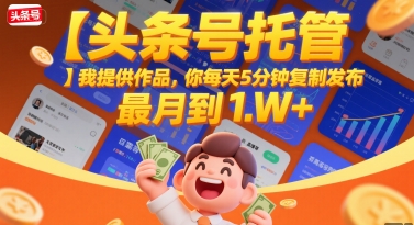 【头条号托管 】我提供作品，你每天5分钟复制发布，最高月入1W+【揭秘】-追梦聊项目