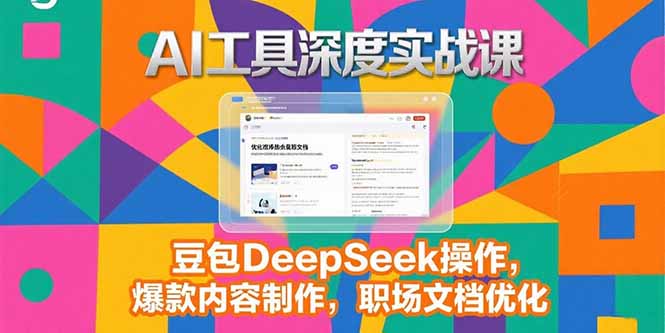 2025AI工具深度实战课，豆包DeepSeek操作，爆款内容制作，职场文档优化-追梦聊项目