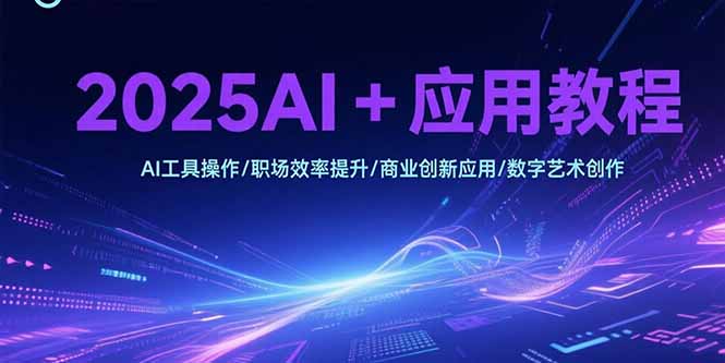 2025AI+应用教程，AI工具操作/职场效率提升/商业创新应用/数字艺术创作-追梦聊项目