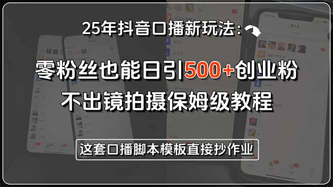 25年抖音口播新玩法：零粉丝也能日引500+创业粉，不出镜拍摄保姆级教程…-追梦聊项目