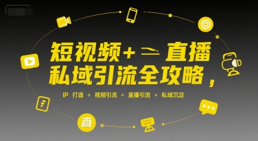 短视频+直播私域引流全攻略，IP打造 +视频引流 +直播引流 +私域沉淀-追梦聊项目