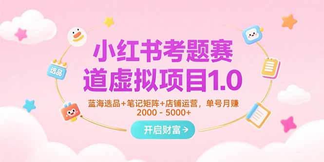 小红书考题赛道虚拟项目1.0，蓝海选品+笔记矩阵+店铺运营，单号月赚5000+-追梦聊项目