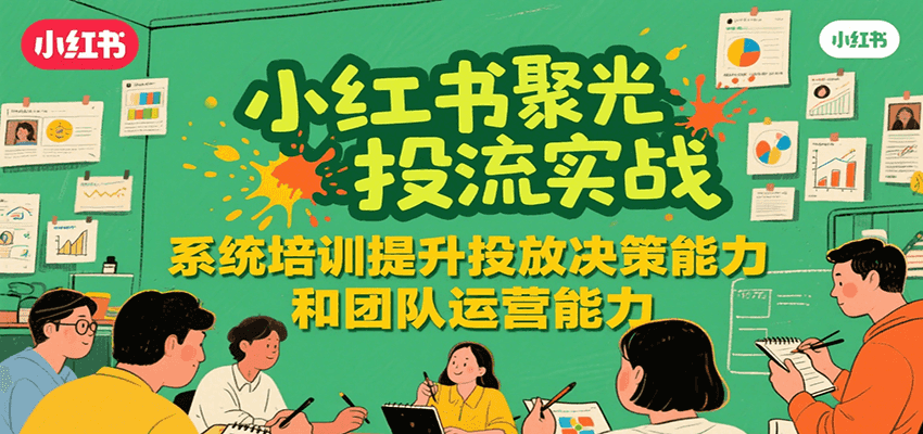 小红书聚光投流实战，系统学习提升投放决策能力和团队运营能力-追梦聊项目