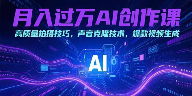 月入过万AI创作课：高质量拍摄技巧，声音克隆技术，爆款视频生成-追梦聊项目