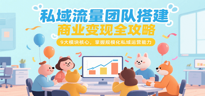 私域流量团队搭建商业变现全攻略，9大模块核心，掌握规模化私域运营能力-追梦聊项目