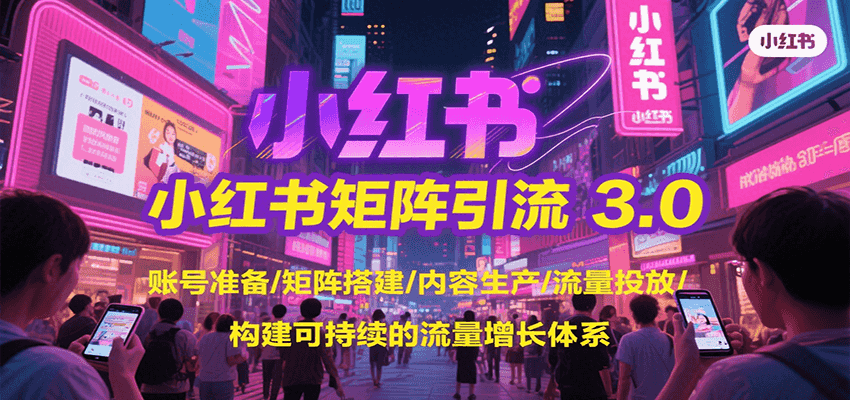 小红书矩阵引流3.0，账号准备/矩阵搭建/内容生产/流量投放/构建可持续的流量增长体系-追梦聊项目