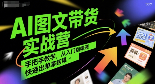 AI图文带货实战营，手把手教学，从入门到精通，快速出单拿结果-追梦聊项目
