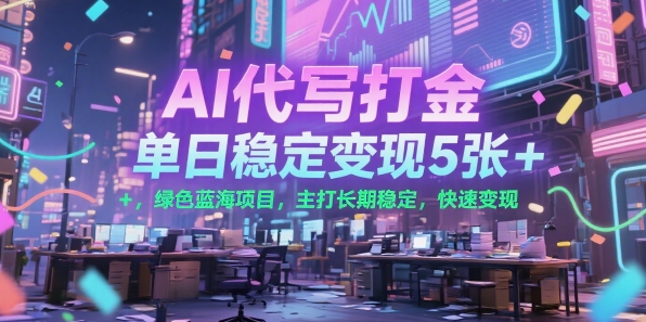 AI代写打金，单日稳定变现5张+，绿色蓝海项目，主打长期稳定，快速变现【揭秘】-追梦聊项目