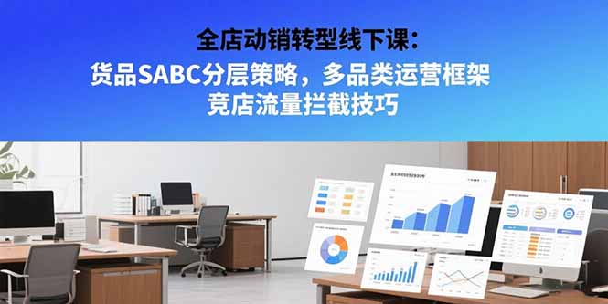 全店动销转型线下课：货品SABC分层策略，多品类运营框架 竞店流量拦截技巧-追梦聊项目