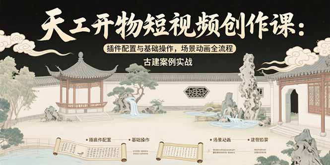 天工开物短视频创作课：插件配置与基础操作，场景动画全流程 古建案例实战-追梦聊项目