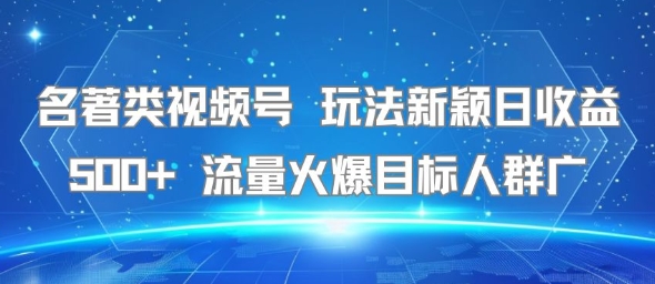 名著类视频号 玩法新颖日收益500+ 流量火爆目标人群广-追梦聊项目