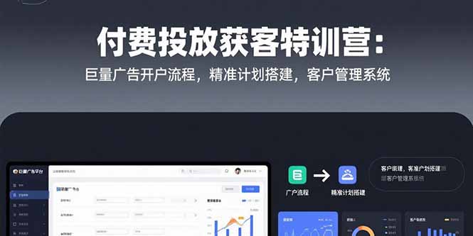 付费投放获客特训营：巨量广告开户流程，精准计划搭建，客户管理系统-追梦聊项目