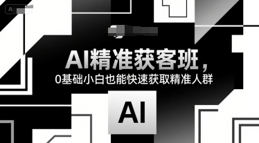 AI精准获客班，0基础小白也能快速获取精准人群-追梦聊项目