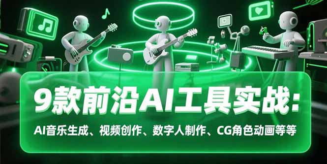 9款前沿AI工具实战课：AI音乐生成、视频创作、数字人制作、CG角色动画等等-追梦聊项目