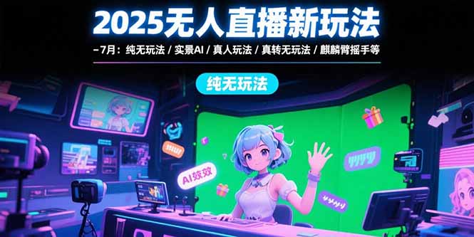 2025无人直播新玩法-7月：纯无玩法/实景AI/真人玩法/绿幕玩法/真转无玩法-追梦聊项目