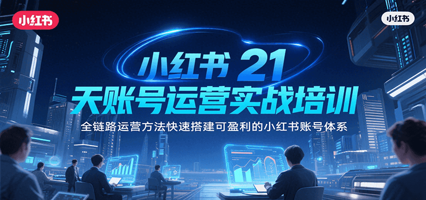 小红书21天账号运营实战培训，全链路运营方法快速搭建可盈利的小红书账号体系-追梦聊项目