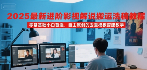 2025最新进阶影视解说搬运洗稿教程，零基础小白首选，自主原创的去重模板搭建教学-追梦聊项目