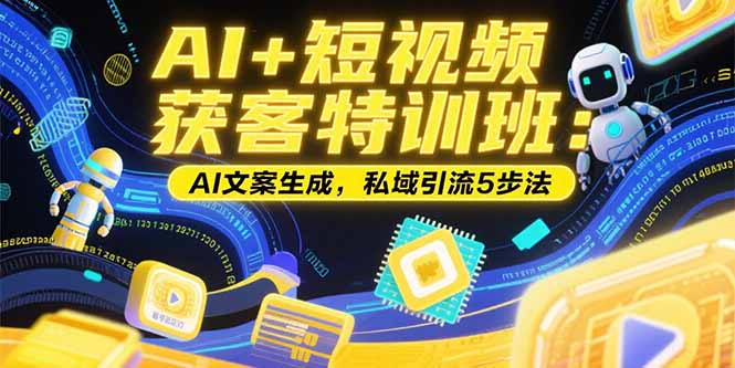AI+短视频获客特训班：账号定位技巧，AI文案生成，私域引流5步法-追梦聊项目