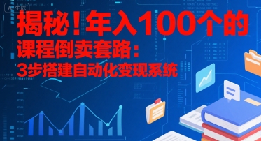 揭秘！年入100个的课程倒卖套路：3 步搭建自动化变现系统-追梦聊项目