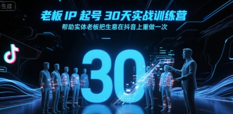 老板IP起号30天实战训练营，帮助实体老板把生意在抖音上重做一次-追梦聊项目