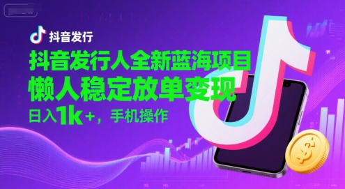 抖音发行人全新蓝海项目，懒人稳定放单变现,，日入1k+，手机操作【揭秘】-追梦聊项目