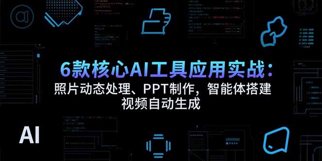 6款核心AI工具应用实战：照片动态处理、PPT制作，智能体搭建 视频自动生成-追梦聊项目