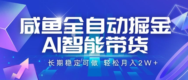 咸鱼全自动掘金，AI智能带货，长期稳定可做，轻松月入2W+【揭秘】-追梦聊项目