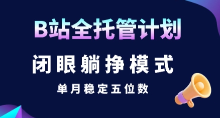 【B站全托管计划】闭眼躺挣模式，单月稳定五位数【揭秘】-追梦聊项目