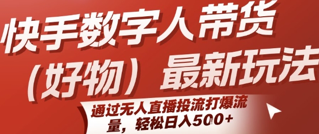 快手数字人带货(好物)最新玩法，通过无人直播投流打爆流量，轻松日入5张-追梦聊项目