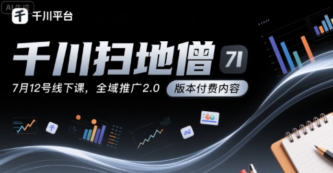 千川扫地僧7月12号线下课，千川投放，全域推广2.0版本付费内容-追梦聊项目