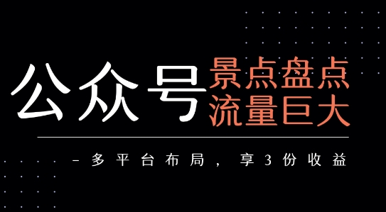 公众号流量主-景点盘点 流量巨大 多平台布局享3份收益-追梦聊项目