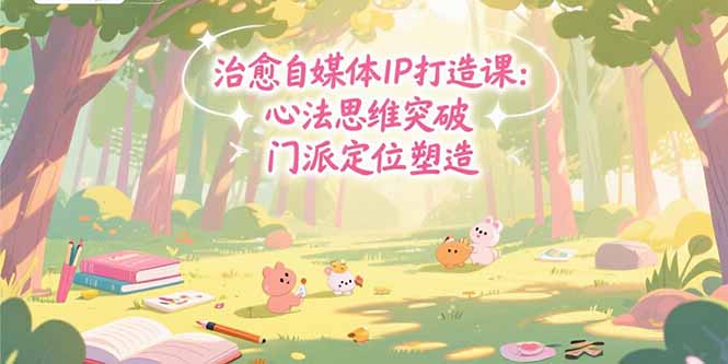 治愈自媒体IP打造课：心法思维突破，门派定位塑造，商业闭环搭建-追梦聊项目