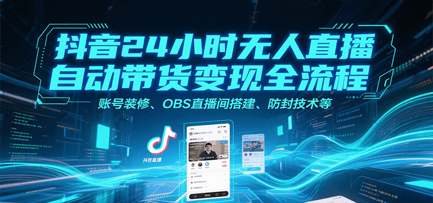 抖音24小时无人直播自动带货变现全流程，账号装修、OBS直播间搭建、防封技术等-追梦聊项目