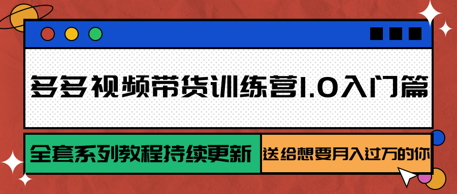 多多视频带货训练营1.0入门篇，全套系列教程持续更新，送给想要月入过万的你-追梦聊项目