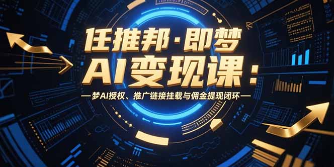 任推邦·即梦AI变现课：梦AI授权、推广链接挂载与佣金提现闭环-追梦聊项目