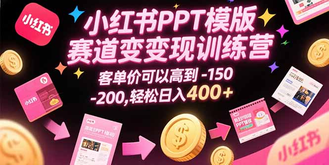 小红书PPT模版赛道变现训练营，客单价可以高到150-200，轻松日入400+-追梦聊项目