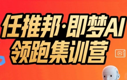 任推邦·即梦AI领跑集训营，低粉号冷启动，单条视频变现1.2W实操-追梦聊项目
