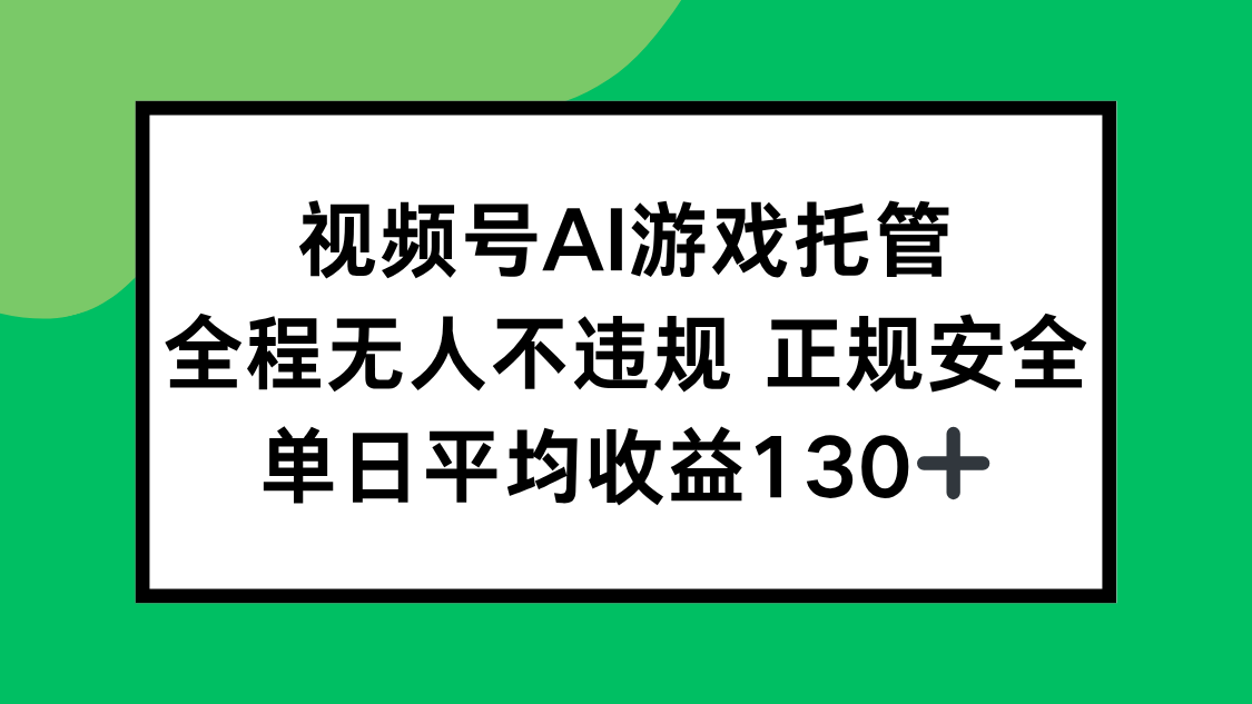 视频号AI游戏托管，全程无人不违规 正规安全，单日平均收益130+-追梦聊项目