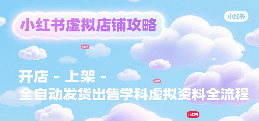 小红书虚拟店铺攻略，开店-上架-全自动发货出售学科虚拟资料完整流程-追梦聊项目