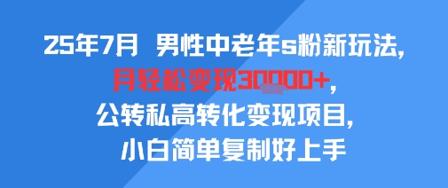 25年7月男性中老年s粉新玩法，月轻松变现3W+，公转私高转化变现项目，小白简单复制好上手-追梦聊项目