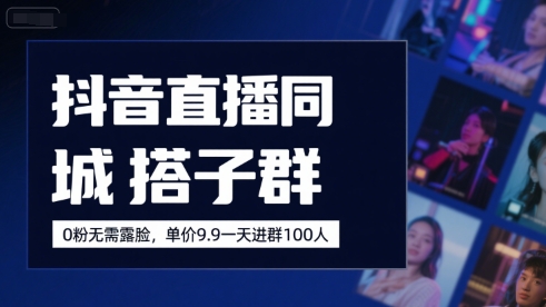 抖音直播同城搭子群，0粉无需露脸，单价19.9，一天进群100人-追梦聊项目